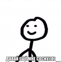  Давай ещё мне сосну))0)