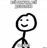 всё отлично, всё дозволено ты как?