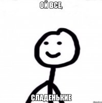 ой все, сладенькие