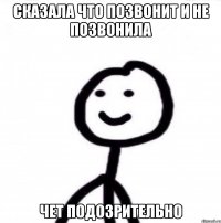 сказала что позвонит и не позвонила чет подозрительно