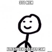 это мем хлебушек создал сам