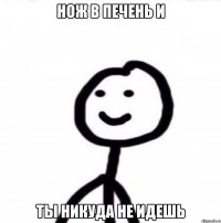 Нож в печень и Ты никуда не идешь