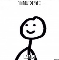 я тя люблю кароч