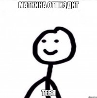 Маткина отпиздит Тебя