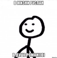 В ЖИЗНИ РУСЛАН В ДУШЕ РОМАН))0)