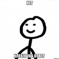 Нет Хлебушка ответ