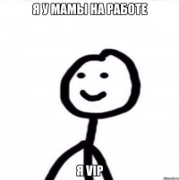 я у мамы на работе я VIP