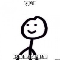 Аделя Из попы сарделя