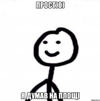 Прост)0) я думав на площі