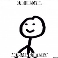 Слышь сука Молчать блять тут