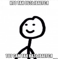 кто так обзывается тот сам так называется