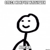 Олеся не хочет хлебушек апитка