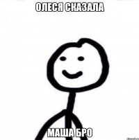 олеся сказала маша бро