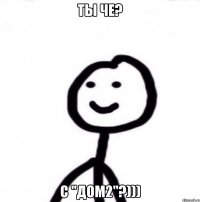 ты че? с "дом2"?)))