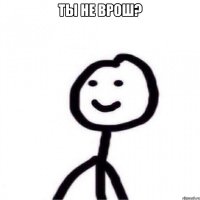 Ты не врош? 