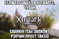 ЕСЛИ ТЫ ЗАШЁЛ В ХОГВАРТС, ЧУВАК САХНЮК ТЕБЕ ЗАПИЛИТ РЭПЧИК ПРОСТ ТАК))0