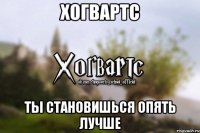 Хогвартс Ты становишься опять лучше