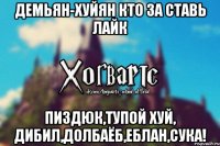 Демьян-Хуйян Кто за ставь лайк Пиздюк,Тупой хуй, дибил,долбаёб,еблан,сука!