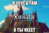 Я учусь там А ты нееет