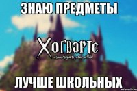 Знаю предметы лучше школьных