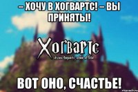 – Хочу в Хогвартс! – Вы приняты! Вот оно, счастье!