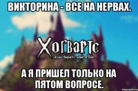 Викторина - все на нервах. А я пришел только на пятом вопросе.