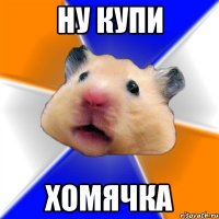 Ну купи Хомячка