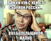 да ну и хуй с ней, со сборной россии... вот болельщиков жалко