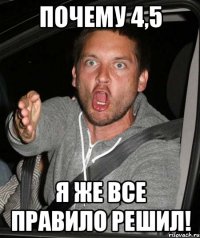 Почему 4,5 Я же все правило решил!