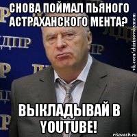 Снова поймал пьяного астраханского мента? Выкладывай в YouTube!