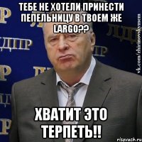 Тебе не хотели принести пепельницу в твоем же LARGO?? Хватит это терпеть!!