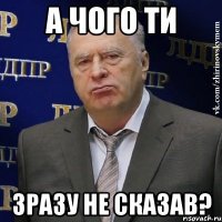 А чого ти зразу не сказав?