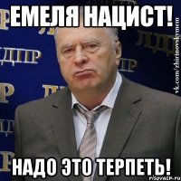 Емеля нацист! надо это терпеть!