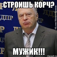 СТРОИШЬ КОРЧ? МУЖИК!!!