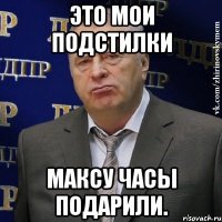 ЭТО МОИ ПОДСТИЛКИ МАКСУ ЧАСЫ ПОДАРИЛИ.