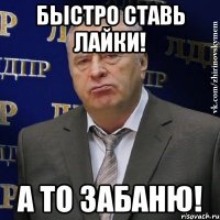 Быстро ставь Лайки! А то забаню!