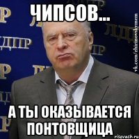 чипсов... а ты оказывается понтовщица