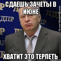 СДАЕШЬ ЗАЧЕТЫ В ИЮНЕ ХВАТИТ ЭТО ТЕРПЕТЬ