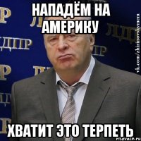 Нападём на Америку хватит это терпеть