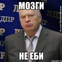 мозги не еби