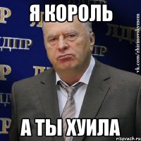 Я король а ты хуила