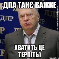 дпа такє важке хватить це терпіть)