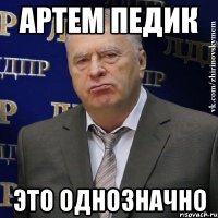 АРТЕМ ПЕДИК ЭТО ОДНОЗНАЧНО