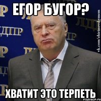 егор бугор? хватит это терпеть