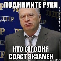 Поднимите руки Кто сегодня сдаст экзамен