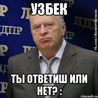 УЗБЕК ты ответиш или нет? :