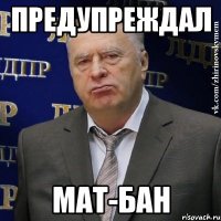 ПРЕДУПРЕЖДАЛ МАТ-БАН