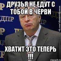 Друзья не едут с тобой в черви ХВАТИТ ЭТО ТЕПЕРЬ !!!