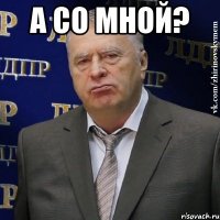 а со мной? 