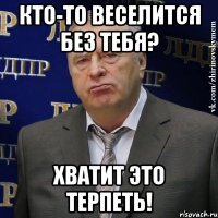 кто-то веселится без тебя? Хватит это терпеть!